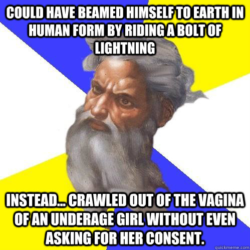 could have beamed himself to earth in human form by riding a bolt of lightning instead... crawled out of the vagina of an underage girl without even asking for her consent.  Advice God