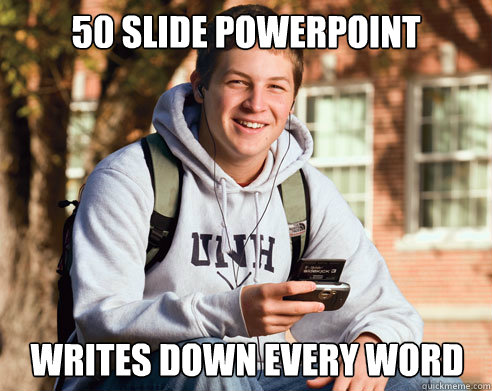 50 slide powerpoint writes down every word  College Freshman