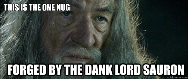 this is the one nug forged by the dank lord sauron  