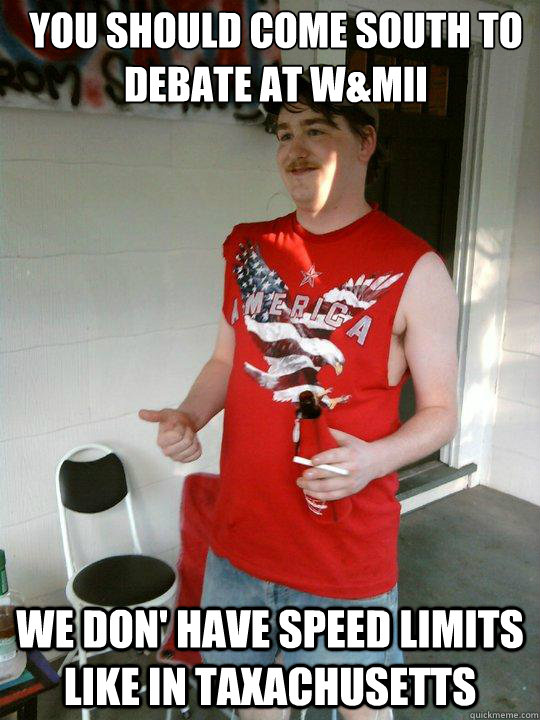 You should come south to debate at W&MII we don' have speed limits like in Taxachusetts  Redneck Randal