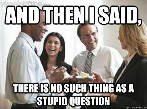 And then I said, There is no such thing as a stupid question - And then I said, There is no such thing as a stupid question  Laughing High School Teachers