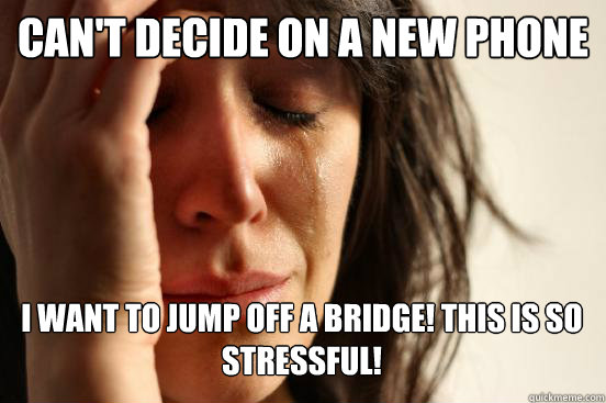 Can't decide on a new phone I want to jump off a bridge! This is so stressful! Caption 3 goes here  First World Problems