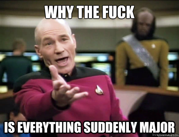 why the fuck Is everything suddenly major  Annoyed Picard HD