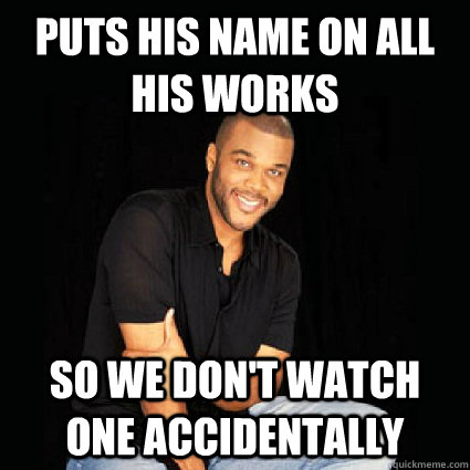 Puts his name on all his works so we don't watch one accidentally  GG Tyler Perry
