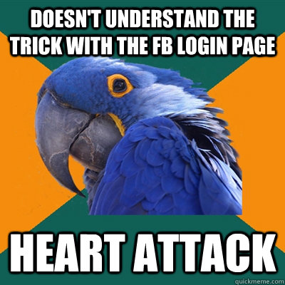 doesn't understand the trick with the FB login page heart attack  Paranoid Parrot
