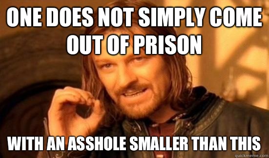 One Does Not Simply come out of prison With an asshole smaller than this  Boromir