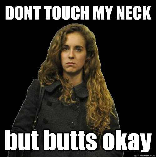 DONT TOUCH MY NECK but butts okay  