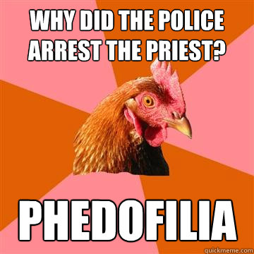 Why did the police arrest the priest? Phedofilia  Anti-Joke Chicken