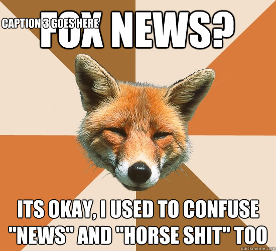 Fox news? Its okay, I used to confuse 