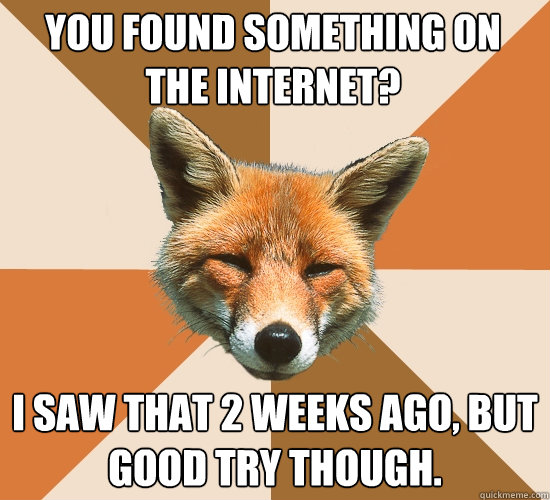 You found something on the internet? I saw that 2 weeks ago, but good try though.  Condescending Fox