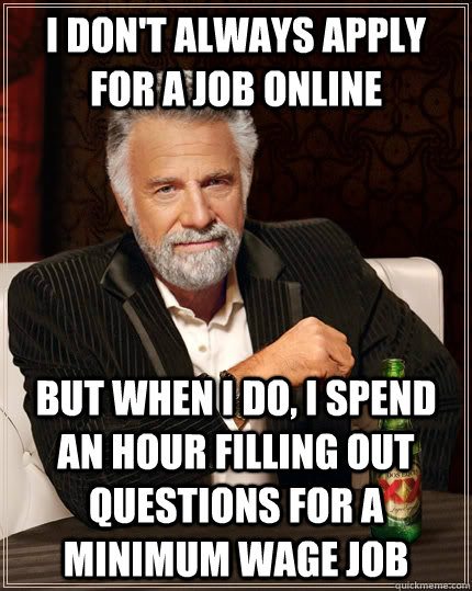 I don't always apply for a job online but when I do, I spend an hour filling out questions for a minimum wage job  The Most Interesting Man In The World