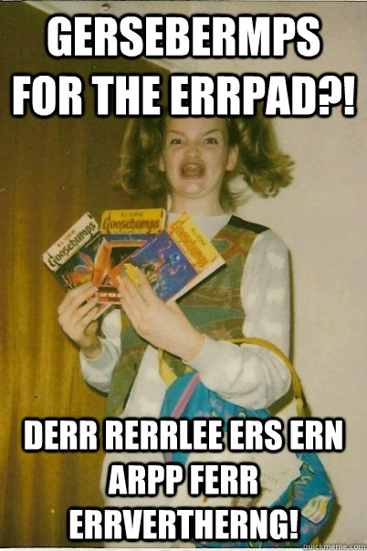 Gersebermps for the errpad?! derr rerrlee ers ern arpp ferr errvertherng!  BERKS
