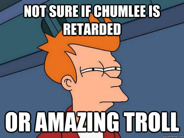not sure if chumlee is retarded or amazing troll  Futurama Fry