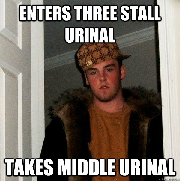 Enters three stall urinal Takes middle urinal  Scumbag Steve