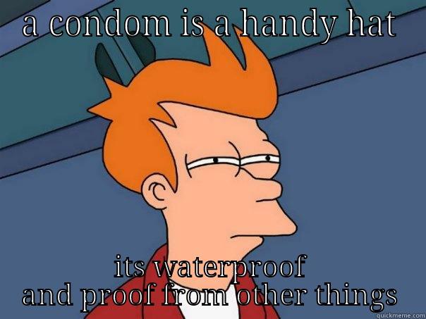 A CONDOM IS A HANDY HAT ITS WATERPROOF AND PROOF FROM OTHER THINGS Futurama Fry