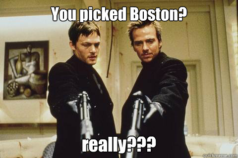 You picked Boston? really???  