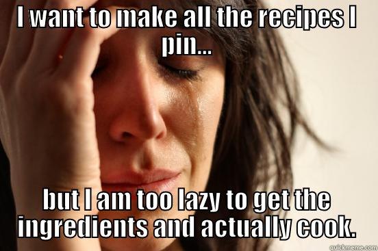 I WANT TO MAKE ALL THE RECIPES I PIN... BUT I AM TOO LAZY TO GET THE INGREDIENTS AND ACTUALLY COOK. First World Problems