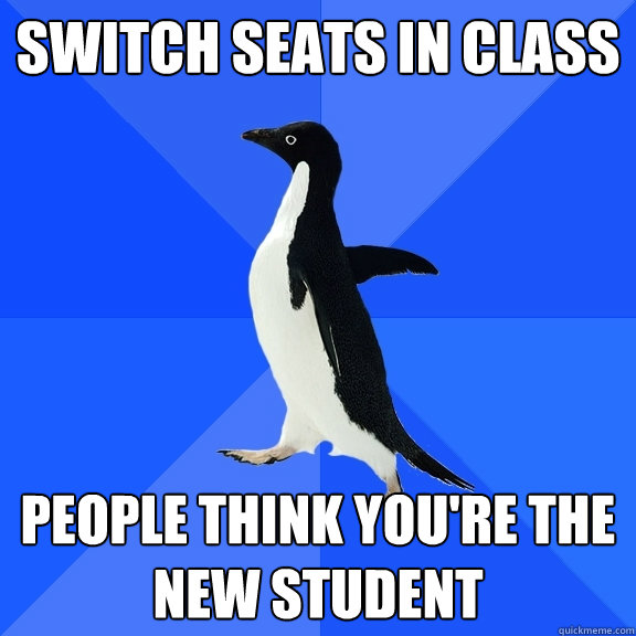 SWITCH SEATS IN CLASS PEOPLE THINK YOU'RE THE NEW STUDENT  Socially Awkward Penguin
