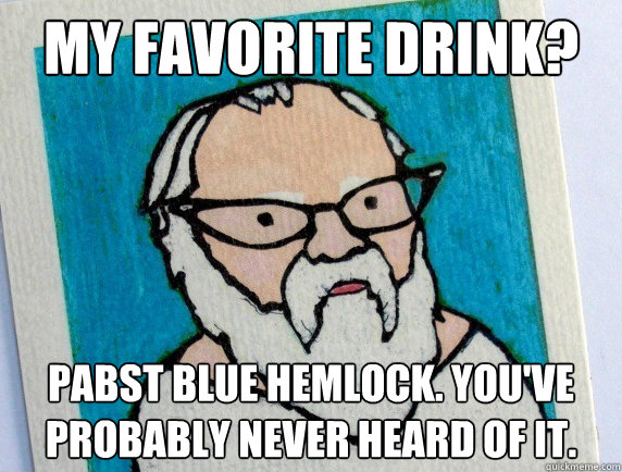 My favorite drink? Pabst blue hemlock. you've probably never heard of it. - My favorite drink? Pabst blue hemlock. you've probably never heard of it.  Hipster Socrates