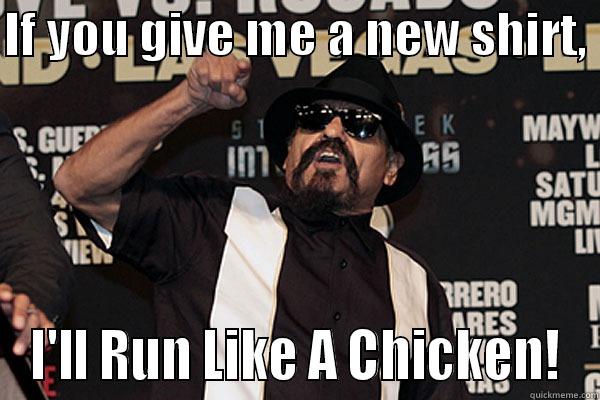 IF YOU GIVE ME A NEW SHIRT,  I'LL RUN LIKE A CHICKEN! Misc