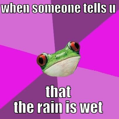 bruh! wtf - WHEN SOMEONE TELLS U  THAT THE RAIN IS WET Foul Bachelorette Frog