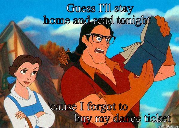                       GUESS I'LL STAY                     HOME AND READ TONIGHT 'CAUSE I FORGOT TO                        BUY MY DANCE TICKET Hipster Gaston