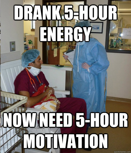 drank 5-hour energy now need 5-hour motivation - drank 5-hour energy now need 5-hour motivation  Overworked Veterinary Student