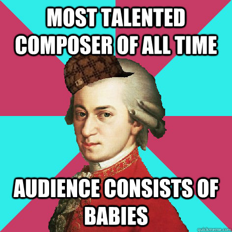 Most talented composer of all time audience consists of babies  Scumbag Mozart