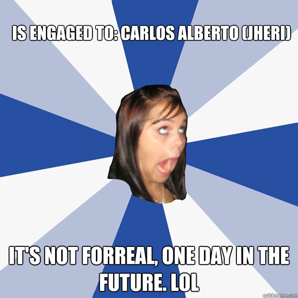 Is engaged to: Carlos Alberto (Jheri) It's not forreal, one day in the future. lol  Annoying Facebook Girl