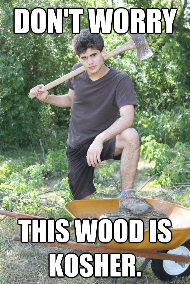 Don't worry This wood is kosher. - Don't worry This wood is kosher.  Lumberjack Jordan