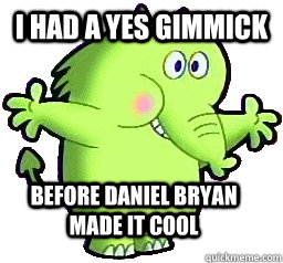 i had a yes gimmick before daniel bryan made it cool  Fred fredburger