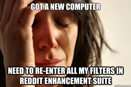 Got a new computer Need to re-enter all my filters in Reddit Enhancement Suite  First World Problems