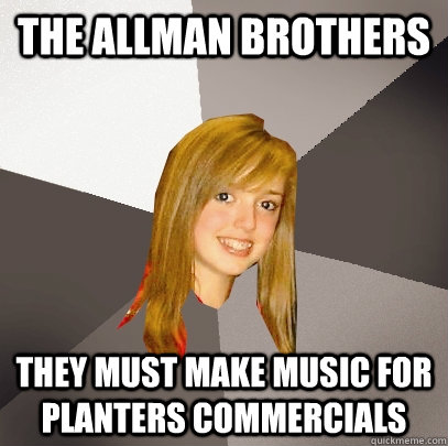 The Allman Brothers They must make music for planters commercials  Musically Oblivious 8th Grader