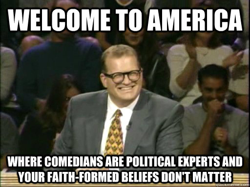 Welcome to America where comedians are political experts and your faith-formed beliefs don't matter  Drew Carey Whose Line