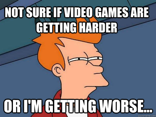 Not sure if video games are getting harder or i'm getting worse...  Futurama Fry