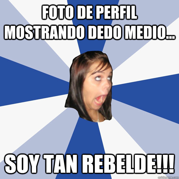 Foto de perfil mostrando dedo medio... Soy tan rebelde!!!  Annoying Facebook Girl