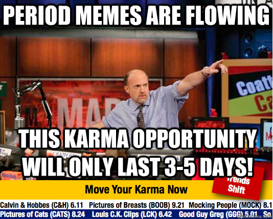 Period memes are flowing this karma opportunity will only last 3-5 days!  Mad Karma with Jim Cramer