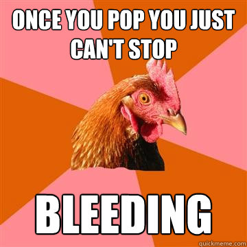 Once you pop you just can't stop Bleeding  Anti-Joke Chicken