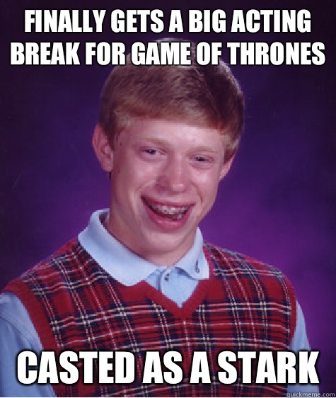 Finally gets a big acting break for game of thrones  Casted as a stark   Bad Luck Brian