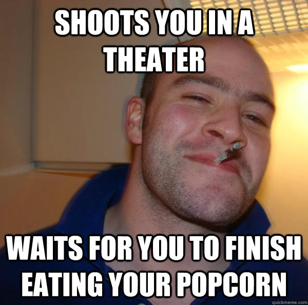 Shoots you in a theater Waits for you to finish eating your popcorn - Shoots you in a theater Waits for you to finish eating your popcorn  Misc