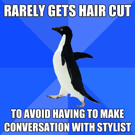 rarely gets hair cut to avoid having to make conversation with stylist  Socially Awkward Penguin