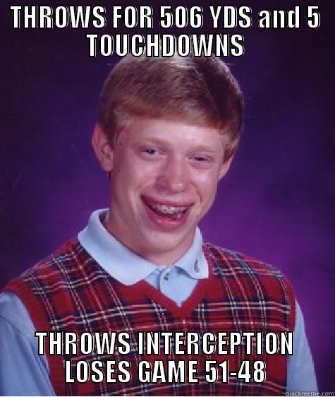 THROWS FOR 506 YDS AND 5 TOUCHDOWNS THROWS INTERCEPTION LOSES GAME 51-48 Bad Luck Brian