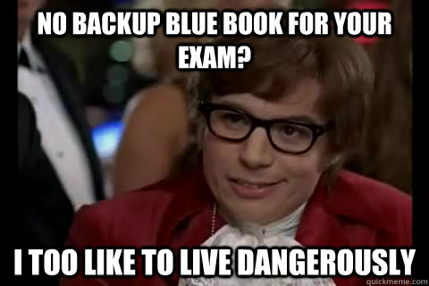 No backup blue book for your exam? i too like to live dangerously  Dangerously - Austin Powers