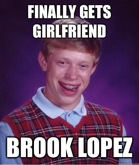 Finally gets girlfriend  Brook Lopez  - Finally gets girlfriend  Brook Lopez   Bad Luck Brian