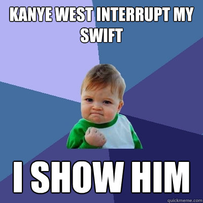 Kanye West interrupt my swift i show him  Success Kid