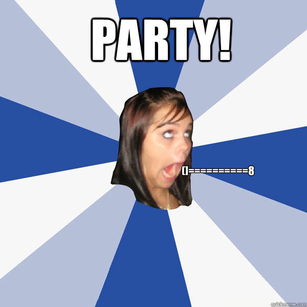 PARTY! (]==========8  Annoying Facebook Girl