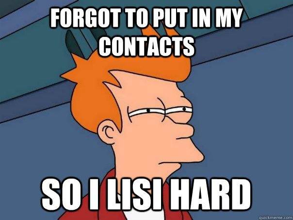 Forgot to put in my contacts So I Lisi Hard  Futurama Fry
