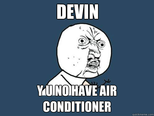DEVIN Y U NO HAVE AIR CONDITIONER  Y U No
