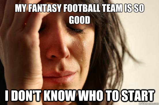my fantasy football team is so good i don't know who to start  First World Problems