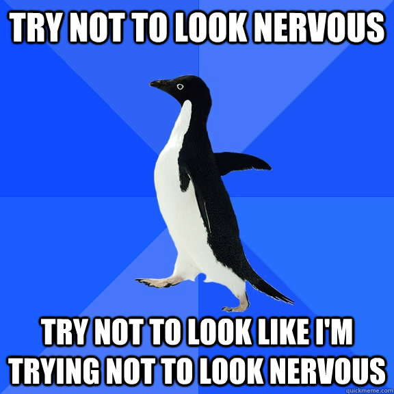 Try not to look nervous Try not to look like I'm trying not to look nervous - Try not to look nervous Try not to look like I'm trying not to look nervous  Socially Awkward Penguin